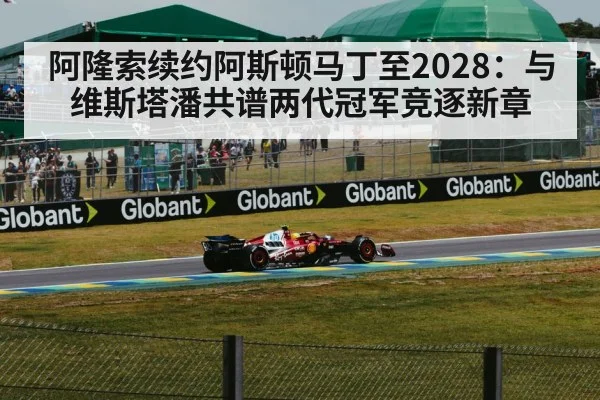 阿隆索续约阿斯顿马丁至2028：与维斯塔潘共谱两代冠军竞逐新章