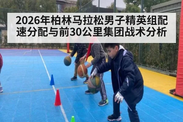 2026年柏林马拉松男子精英组配速分配与前30公里集团战术分析 - nine game