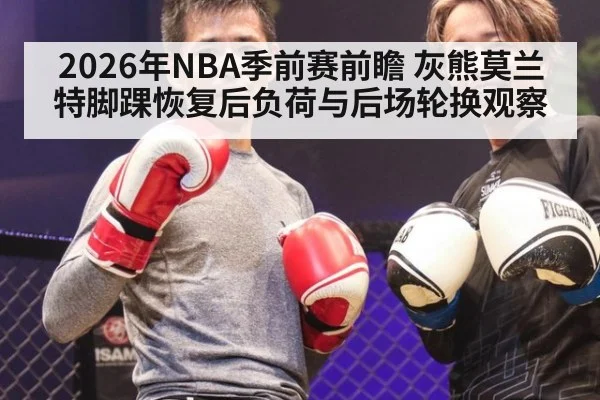 2026年NBA季前赛前瞻 灰熊莫兰特脚踝恢复后负荷与后场轮换观察 - nine game