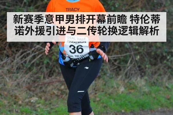 新赛季意甲男排开幕前瞻 特伦蒂诺外援引进与二传轮换逻辑解析