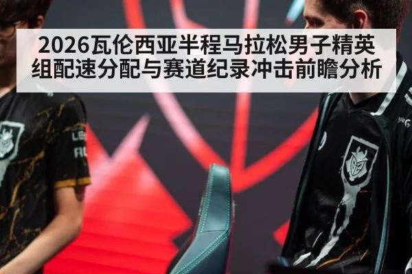2026瓦伦西亚半程马拉松男子精英组配速分配与赛道纪录冲击前瞻分析