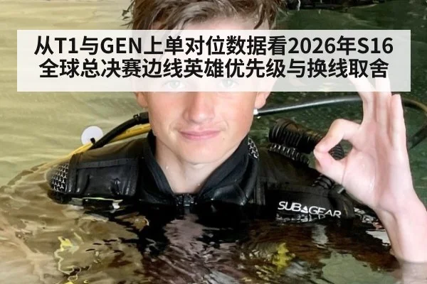 从T1与GEN上单对位数据看2026年S16全球总决赛边线英雄优先级与换线取舍