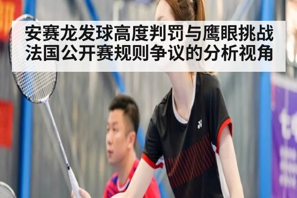 安赛龙发球高度判罚与鹰眼挑战 法国公开赛规则争议的分析视角
